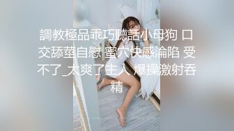 調教極品乖巧聽話小母狗 口交舔莖自慰 蜜穴快感淪陷 受不了_太爽了主人 爆操激射吞精