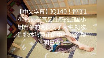 【中文字幕】IQ140！智商140的男子气又性感的归国小姐苗条的现役女子大生 初次让她体验真正的中出 水谷梨明日香