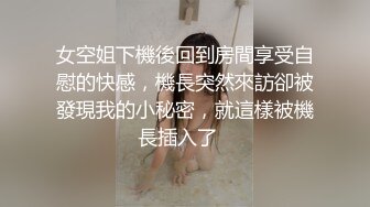 女空姐下機後回到房間享受自慰的快感，機長突然來訪卻被發現我的小秘密，就這樣被機長插入了⋯