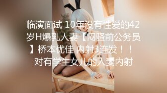 临演面试 10年没有性爱的42岁H爆乳人妻【闷骚前公务员】桥本优佳 内射3连发！！ 对有学生女儿的人妻内射