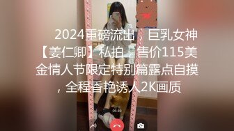 ❤️2024重磅流出，巨乳女神【姜仁卿】私拍，售价115美金情人节限定特别篇露点自摸，全程香艳诱人2K画质