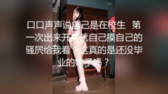 口口声声说自己是在校生✿第一次出来开房就自己摸自己的骚屄给我看！这真的是还没毕业的妹子吗？