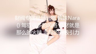 财阀专属极品玩物 韩妹Nara () 驾驭很多的风格 身材就是那么的火辣 非常的有吸引力