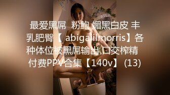 最爱黑屌  粉鲍 媚黑白皮 丰乳肥臀【 abigaiilmorris】各种体位被黑屌输出 口交榨精  付费PPV合集【140v】 (13)