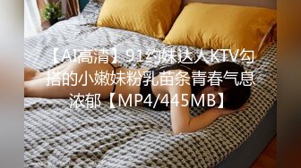 【AI高清】91约妹达人KTV勾搭的小嫩妹粉乳苗条青春气息浓郁【MP4/445MB】