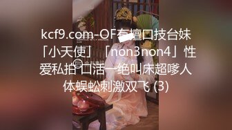 kcf9.com-OF有擅口技台妹「小天使」「non3non4」性爱私拍 口活一绝叫床超嗲人体蜈蚣刺激双飞 (3)