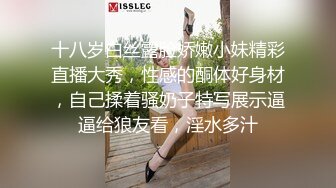 天堂素人系列-约炮极品身材的美女御姐完美露脸