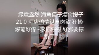 【绿帽淫妻性爱狂】极品淫乱夫妻『小肥羊不是羊』最强性爱私拍 和单男情人玩3P轮操 淫妻被陌生人插着又羞又辱 (3)