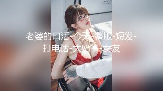 老婆的口活-今天-整版-短发-打电话-大奶子-女友