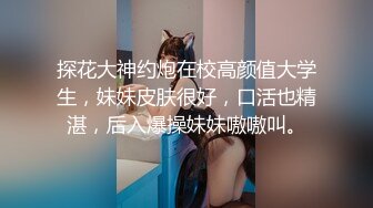 肏的奶子乱颤《极限偸拍真实泄密》民宅出租房大神洞中现场实拍，女人味十足长发美女姐姐同白皙大奶姐妹交替车轮式接客，可无套体位多