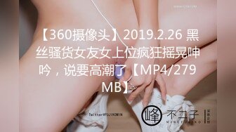 【360摄像头】2019.2.26 黑丝骚货女友女上位疯狂摇晃呻吟，说要高潮了【MP4/279MB】