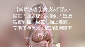 【新片速遞 】大波波巨乳小骚货！脑袋那么大豪乳！扭腰摆臀乳摇，坐在马桶上自慰，无毛干净美穴，振动棒磨蹭流白浆