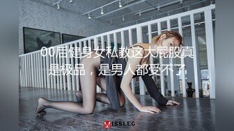 00后健身女私教这大屁股真是极品，是男人都受不了