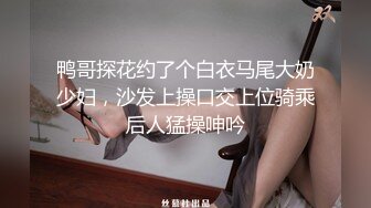 鸭哥探花约了个白衣马尾大奶少妇，沙发上操口交上位骑乘后人猛操呻吟