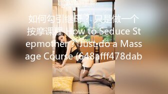 如何勾引继母？ 只是做一个按摩课程 How to Seduce Stepmother？ Just do a Massage Course (648afff478dab)