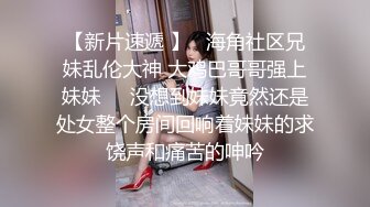 【新片速遞 】   海角社区兄妹乱伦大神 大鸡巴哥哥强上妹妹❤️没想到妹妹竟然还是处女整个房间回响着妹妹的求饶声和痛苦的呻吟