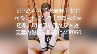 STP26474 【火爆推荐 楚楚可怜】七彩女神『哥哥我卖身还账』明星气质范女孩太骚 无套内射粉穴叫不止 VIP0600