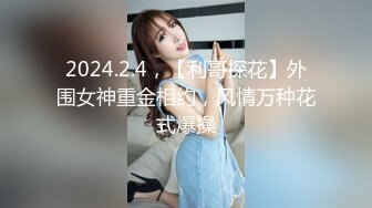 2024.2.4，【利哥探花】外围女神重金相约，风情万种花式爆操