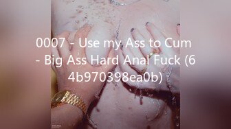 0007 - Use my Ass to Cum - Big Ass Hard Anal Fuck (64b970398ea0b)