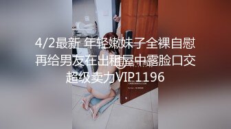 4/2最新 年轻嫩妹子全裸自慰再给男友在出租屋中露脸口交超级卖力VIP1196