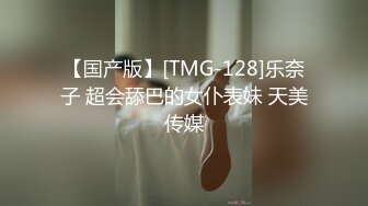 【国产版】[TMG-128]乐奈子 超会舔巴的女仆表妹 天美传媒