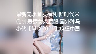 最新无水首发福利 新时代米糕 钟爱舔女人屁眼 国外种马小伙【MrX200k】疯狂中国百人斩