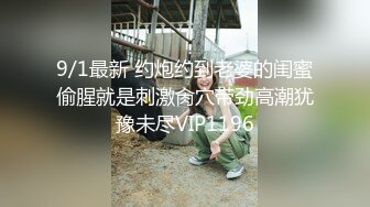 9/1最新 约炮约到老婆的闺蜜偷腥就是刺激肏穴带劲高潮犹豫未尽VIP1196