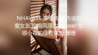 NHAV036 麻豆传媒 内涵甜蜜女友 约炮风骚古风coser 性感小青的极致体验 珊珊