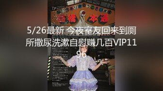 5/26最新 今夜室友回来到厕所撒尿洗漱自慰赚几百VIP1196