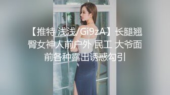 【推特 浅浅/Gi9zA】长腿翘臀女神人前户外 民工 大爷面前各种露出诱惑勾引