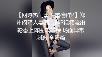 【网曝热门事件重磅群P】郑州闷骚人妻酒店群P视频流出轮番上阵围攻齐操 场面异常刺激 全景篇