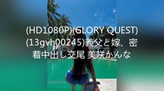 (HD1080P)(GLORY QUEST)(13gvh00245)義父と嫁、密着中出し交尾 美咲かんな