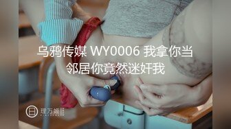 乌鸦传媒 WY0006 我拿你当邻居你竟然迷奸我