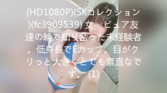 (HD1080P)(SKコレクション)(fc3909539) 女　ピュア友達の輪で知り合った未経験者。低身長でEカップ。目がクリっと大きくとても素直なです。 (1)