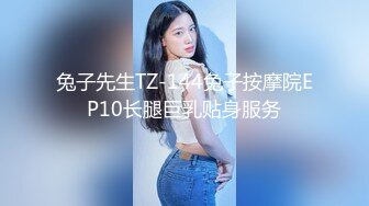 兔子先生TZ-144兔子按摩院EP10长腿巨乳贴身服务