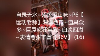 自录无水~超级重口味~P6【运动老师】深渊巨口~道具众多~巨屌疯狂自慰~白浆四溢~表情夸张丰富【36V】 (16)