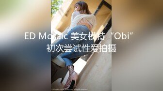 ED Mosaic 美女模特“Obi”初次尝试性爱拍摄