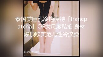 泰国美巨乳冷艳模特「francpatcha」OF大尺度私拍 身材爆顶欧美范儿性冷淡脸