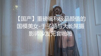 【国产】重磅福利极品颜值的国模美女-于子涵与大长屌摄影师沙发无套啪啪