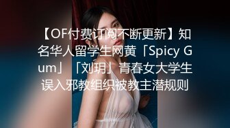 【OF付费订阅不断更新】知名华人留学生网黄「Spicy Gum」「刘玥」青春女大学生误入邪教组织被教主潜规则