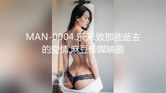 MAN-0004.乐天.致那些逝去的爱情.麻豆传媒映画