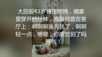 大屁股43岁骚货阿姨，搁家里穿开档丝袜，高跟鞋跪在客厅上：啊啊啊操死我了，啊啊轻一点，嗯嗯，你感觉到了吗，骚气！