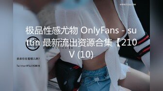 极品性感尤物 OnlyFans - suttin 最新流出资源合集【210V (10)