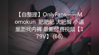 【自整理】OnlyFans——Momokun  肥肥肥 大肥臀 小逼里面找内裤 最新付费视频【179V】 (66)