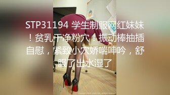 STP31194 学生制服网红妹妹！贫乳干净粉穴！振动棒抽插自慰，紧致小穴娇喘呻吟，舒服了出水湿了