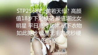 STP25688 ?美若天仙? 高颜值18岁下海校花 颜值堪比女明星 平日高冷女神 褪下衣物如此美妙 极品无毛白虎秒硬的节奏