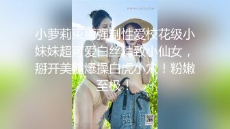   约会时尚性感女神 真会打扮 贴身上衣包臀裙，大长腿很美挡不住把玩掰开欣赏逼逼