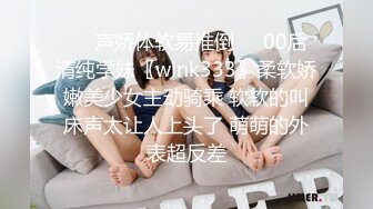 ❤️声娇体软易推倒❤️00后清纯学妹〖wink333〗柔软娇嫩美少女主动骑乘 软软的叫床声太让人上头了 萌萌的外表超反差