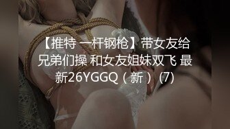 【推特 一杆钢枪】带女友给兄弟们操 和女友姐妹双飞 最新26YGGQ（新） (7)