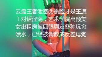 云盘王者泄密②露脸才是王道！对话淫荡，艺术学院高颜美女出租房被四眼男友各种玩肏喷水，已经被调教成反差母狗1